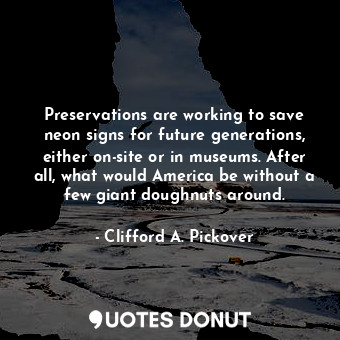  Preservations are working to save neon signs for future generations, either on-s... - Clifford A. Pickover - Quotes Donut
