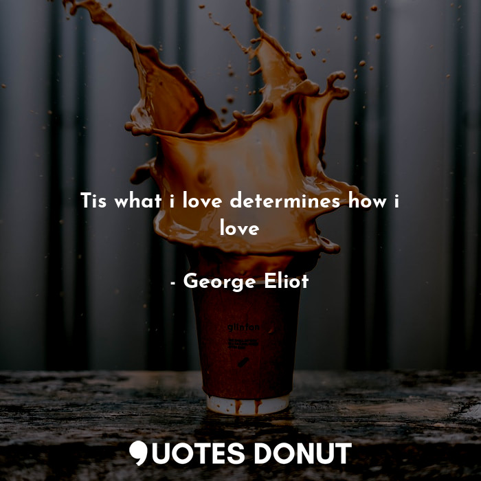  Tis what i love determines how i love... - George Eliot - Quotes Donut