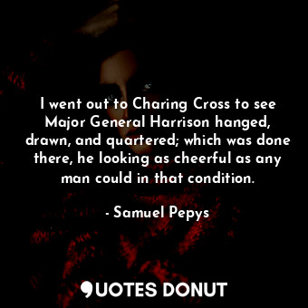  I went out to Charing Cross to see Major General Harrison hanged, drawn, and qua... - Samuel Pepys - Quotes Donut