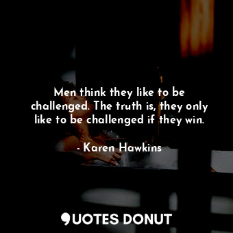  Men think they like to be challenged. The truth is, they only like to be challen... - Karen Hawkins - Quotes Donut