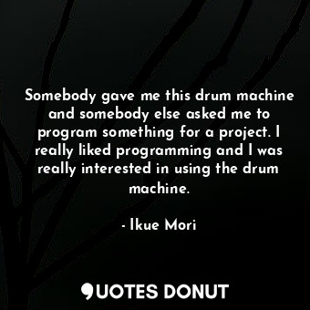  Somebody gave me this drum machine and somebody else asked me to program somethi... - Ikue Mori - Quotes Donut