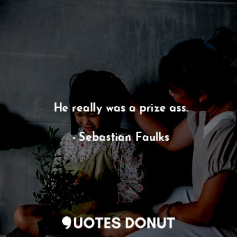 He really was a prize ass.