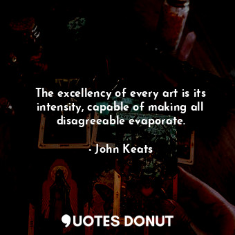  The excellency of every art is its intensity, capable of making all disagreeable... - John Keats - Quotes Donut