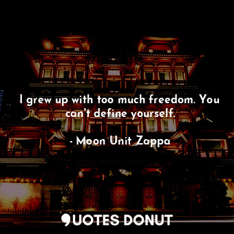  I grew up with too much freedom. You can&#39;t define yourself.... - Moon Unit Zappa - Quotes Donut