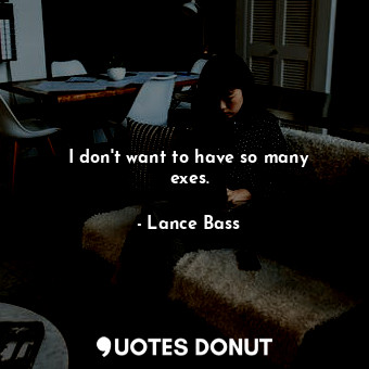  I don&#39;t want to have so many exes.... - Lance Bass - Quotes Donut