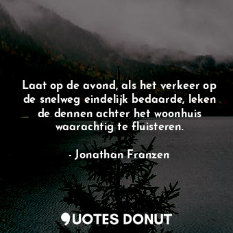 Laat op de avond, als het verkeer op de snelweg eindelijk bedaarde, leken de dennen achter het woonhuis waarachtig te fluisteren.