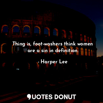  Thing is, foot-washers think women are a sin in definition.... - Harper Lee - Quotes Donut