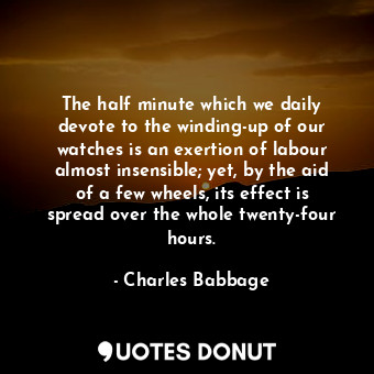  The half minute which we daily devote to the winding-up of our watches is an exe... - Charles Babbage - Quotes Donut