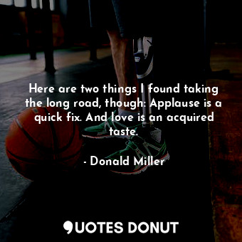  Here are two things I found taking the long road, though: Applause is a quick fi... - Donald Miller - Quotes Donut