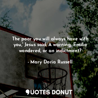  The poor you will always have with you,' Jesus said. A warning, Emilio wondered,... - Mary Doria Russell - Quotes Donut