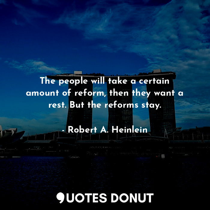  The people will take a certain amount of reform, then they want a rest. But the ... - Robert A. Heinlein - Quotes Donut