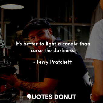 It's better to light a candle than curse the darkness.... - Terry Pratchett - Quotes Donut