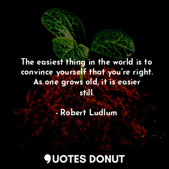  The easiest thing in the world is to convince yourself that you're right. As one... - Robert Ludlum - Quotes Donut