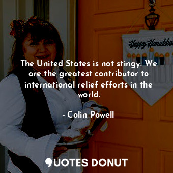  The United States is not stingy. We are the greatest contributor to internationa... - Colin Powell - Quotes Donut