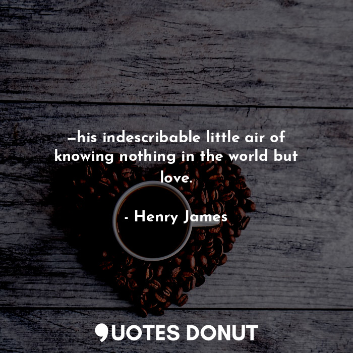  —his indescribable little air of knowing nothing in the world but love.... - Henry James - Quotes Donut