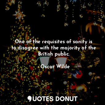  One of the requisites of sanity is to disagree with the majority of the British ... - Oscar Wilde - Quotes Donut