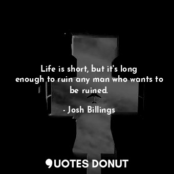  Life is short, but it&#39;s long enough to ruin any man who wants to be ruined.... - Josh Billings - Quotes Donut