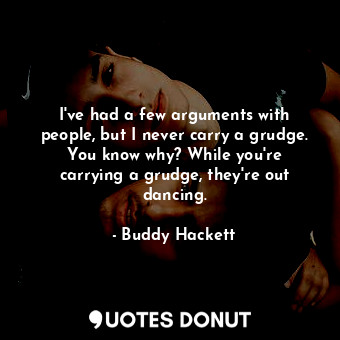  I&#39;ve had a few arguments with people, but I never carry a grudge. You know w... - Buddy Hackett - Quotes Donut