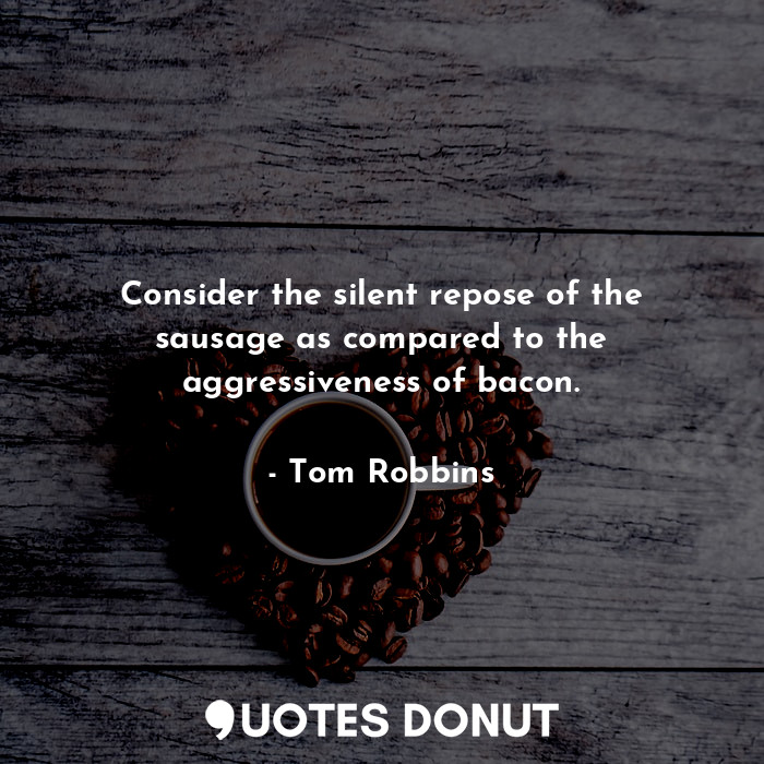  Consider the silent repose of the sausage as compared to the aggressiveness of b... - Tom Robbins - Quotes Donut