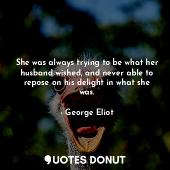  She was always trying to be what her husband wished, and never able to repose on... - George Eliot - Quotes Donut