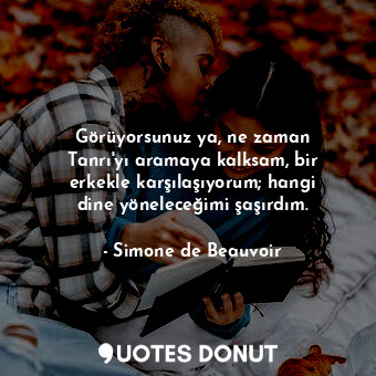  Görüyorsunuz ya, ne zaman Tanrı'yı aramaya kalksam, bir erkekle karşılaşıyorum; ... - Simone de Beauvoir - Quotes Donut