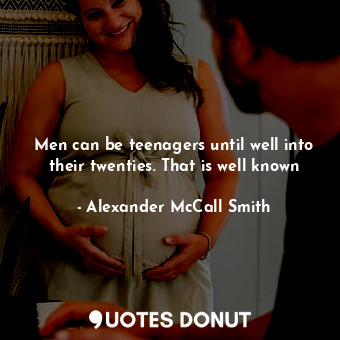  Men can be teenagers until well into their twenties. That is well known... - Alexander McCall Smith - Quotes Donut