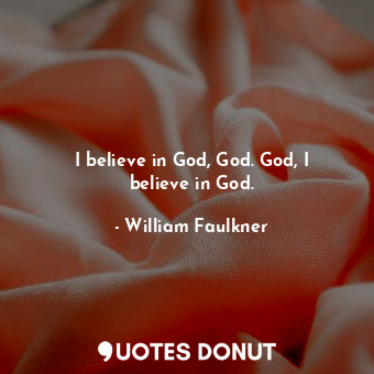 I believe in God, God. God, I believe in God.