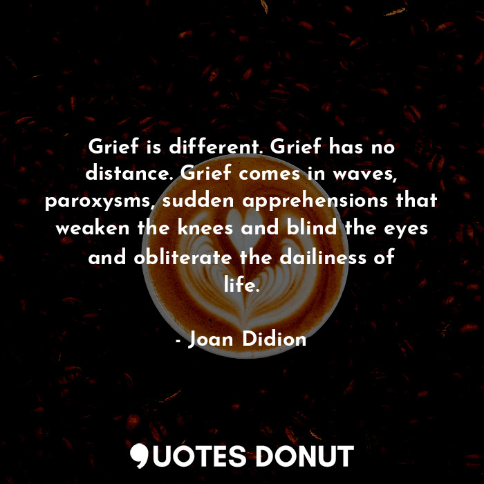  Grief is different. Grief has no distance. Grief comes in waves, paroxysms, sudd... - Joan Didion - Quotes Donut