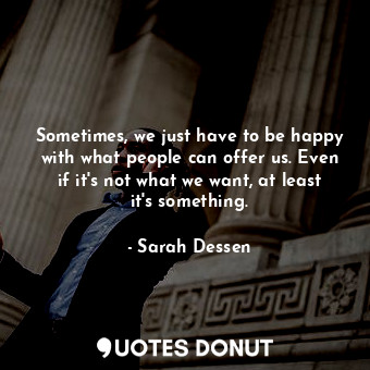  Sometimes, we just have to be happy with what people can offer us. Even if it's ... - Sarah Dessen - Quotes Donut