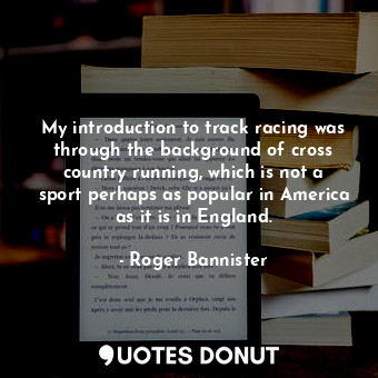  My introduction to track racing was through the background of cross country runn... - Roger Bannister - Quotes Donut