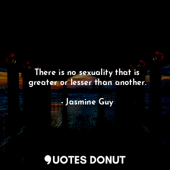  There is no sexuality that is greater or lesser than another.... - Jasmine Guy - Quotes Donut