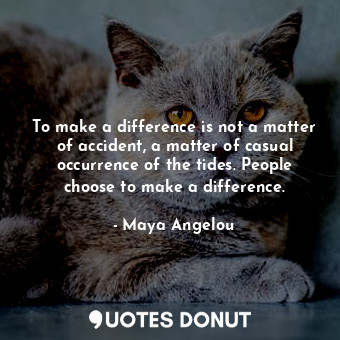  To make a difference is not a matter of accident, a matter of casual occurrence ... - Maya Angelou - Quotes Donut