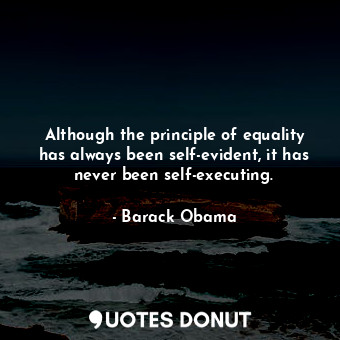  Although the principle of equality has always been self-evident, it has never be... - Barack Obama - Quotes Donut