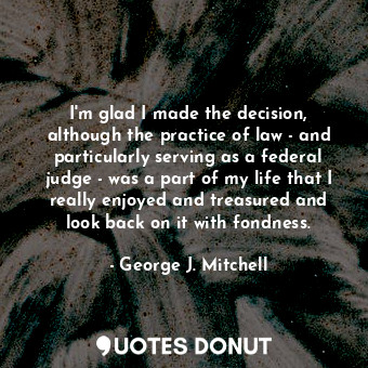  I&#39;m glad I made the decision, although the practice of law - and particularl... - George J. Mitchell - Quotes Donut