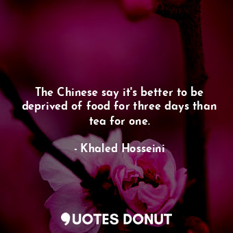  The Chinese say it's better to be deprived of food for three days than tea for o... - Khaled Hosseini - Quotes Donut