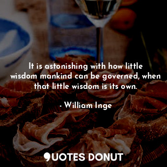 It is astonishing with how little wisdom mankind can be governed, when that little wisdom is its own.