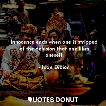 Innocence ends when one is stripped of the delusion that one likes oneself.