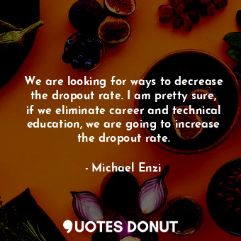  We are looking for ways to decrease the dropout rate. I am pretty sure, if we el... - Michael Enzi - Quotes Donut