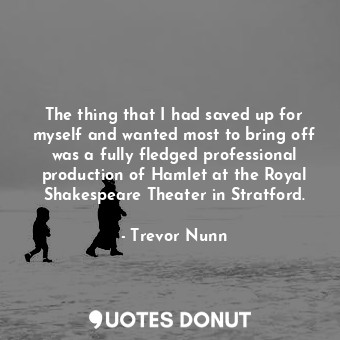  The thing that I had saved up for myself and wanted most to bring off was a full... - Trevor Nunn - Quotes Donut