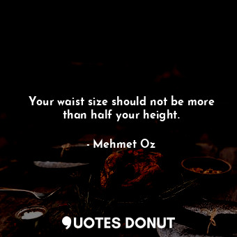  Your waist size should not be more than half your height.... - Mehmet Oz - Quotes Donut