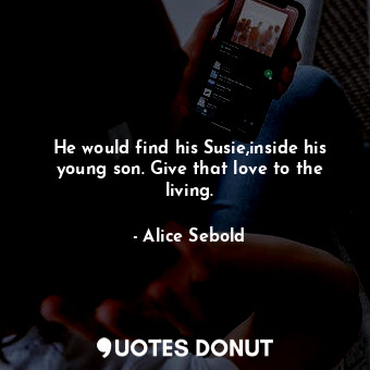 He would find his Susie,inside his young son. Give that love to the living.