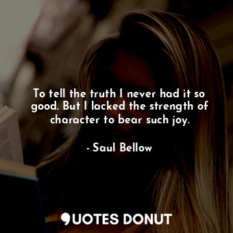  To tell the truth I never had it so good. But I lacked the strength of character... - Saul Bellow - Quotes Donut