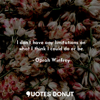  I don’t have any limitations on what I think I could do or be.... - Oprah Winfrey - Quotes Donut