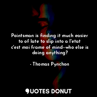 Pointsman is finding it much easier to of late to slip into a l'etat c'est moi frame of mind--who else is doing anything?