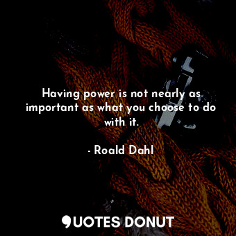  Having power is not nearly as important as what you choose to do with it.... - Roald Dahl - Quotes Donut