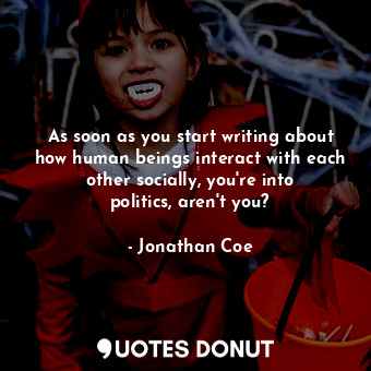  As soon as you start writing about how human beings interact with each other soc... - Jonathan Coe - Quotes Donut