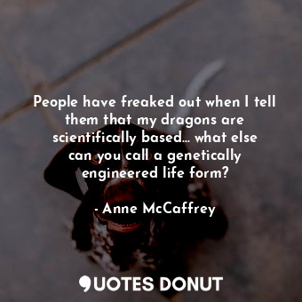  People have freaked out when I tell them that my dragons are scientifically base... - Anne McCaffrey - Quotes Donut