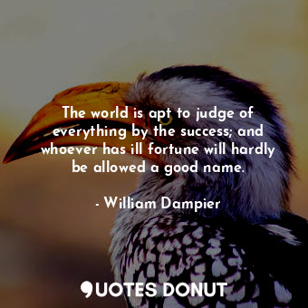  The world is apt to judge of everything by the success; and whoever has ill fort... - William Dampier - Quotes Donut