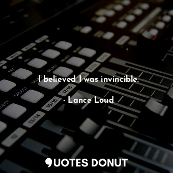  I believed I was invincible.... - Lance Loud - Quotes Donut