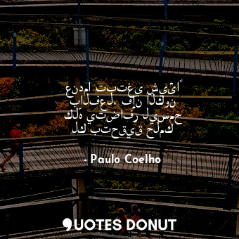  عندما تبتغي شيئاً بالفعل، فإن الكون كلّه يتضافر ليسمح لك بتحقيق حلمك... - Paulo Coelho - Quotes Donut